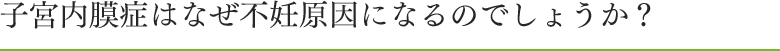 子宮内膜症はなぜ不妊原因になるのでしょうか？