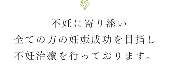 不妊に寄り添い全ての方の妊娠成功を目指し不妊治療を行っております。