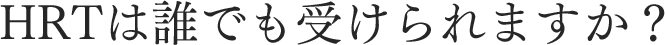 HRTは誰でも受けられますか？