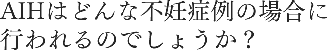 AIHはどんな不妊症例の場合に行われるのでしょうか？