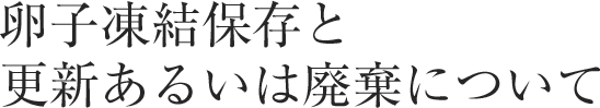 卵子凍結保存と更新あるいは廃棄について