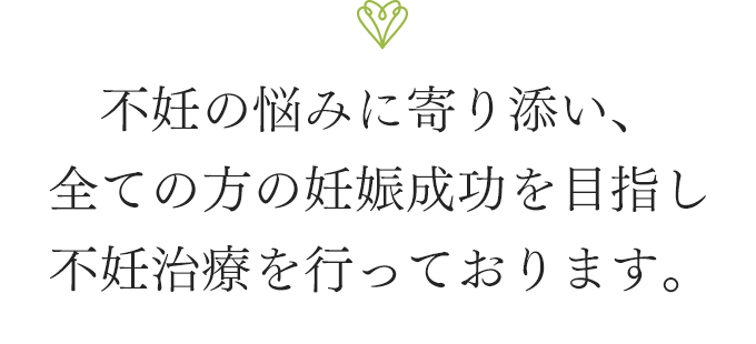 不妊の悩みに寄り添い、全ての方の妊娠成功を目指し不妊治療を行っております。