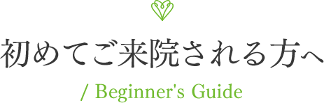 初めてご来院される方へ / Beginner's Guide